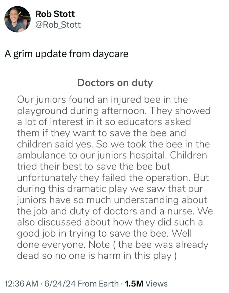 document - Rob Stott Stott A grim update from daycare Doctors on duty Our juniors found an injured bee in the playground during afternoon. They showed a lot of interest in it so educators asked them if they want to save the bee and children said yes. So w